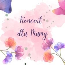 Link do opisu wydarzenia: Koncert dla Mamy