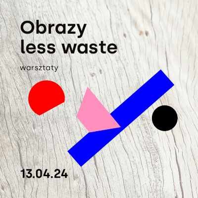 Link do opisu wydarzenia: Dzień Sztuki z GAK: Obrazy less waste - warsztaty